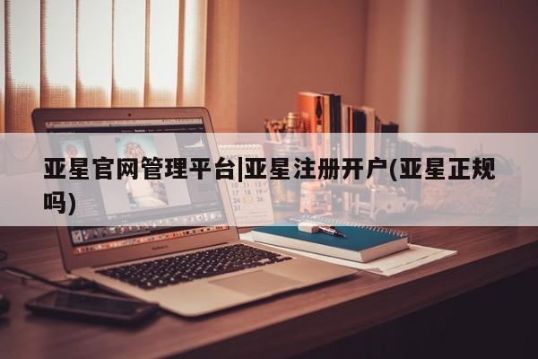 亚星代理网管理系统 亚星代理合作-会员开户亚星官网管理平台|亚星注册开户(亚星正规吗)