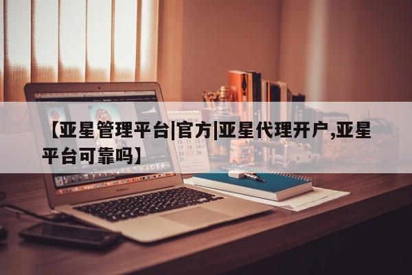 亚星代理网管理系统 亚星代理合作-会员开户【亚星管理平台|官方|亚星代理开户,亚星平台可靠吗】