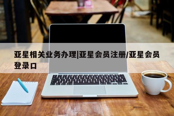 亚星代理网管理系统 亚星代理合作-会员开户资讯 第113页