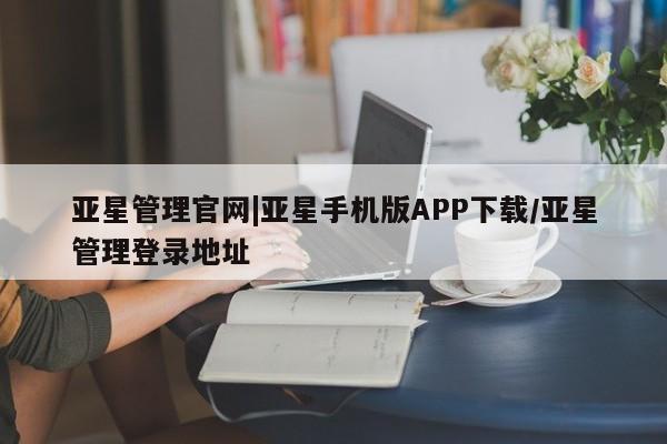 亚星代理网管理系统 亚星代理合作-会员开户亚星管理官网|亚星手机版APP下载/亚星管理登录地址