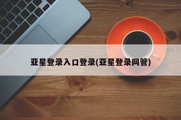 亚星代理网管理系统 亚星代理合作-会员开户亚星登录入口登录(亚星登录网管)