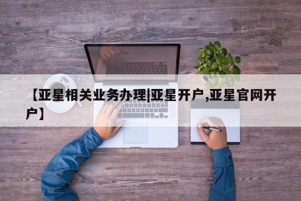 亚星代理网管理系统 亚星代理合作-会员开户【亚星相关业务办理|亚星开户,亚星官网开户】