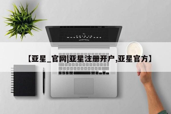 亚星代理网管理系统 亚星代理合作-会员开户【亚星_官网|亚星注册开户,亚星官方】