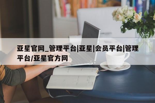 亚星代理网管理系统 亚星代理合作-会员开户要闻 第111页