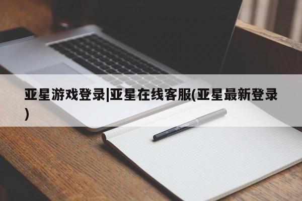 亚星代理网管理系统 亚星代理合作-会员开户亚星游戏登录|亚星在线客服(亚星最新登录)