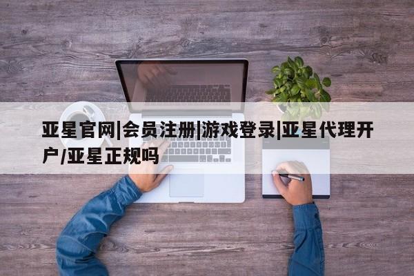 亚星代理网管理系统 亚星代理合作-会员开户亚星官网|会员注册|游戏登录|亚星代理开户/亚星正规吗