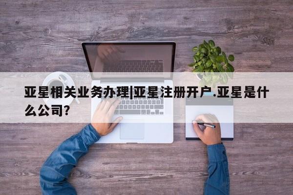 亚星代理网管理系统 亚星代理合作-会员开户亚星相关业务办理|亚星注册开户.亚星是什么公司？