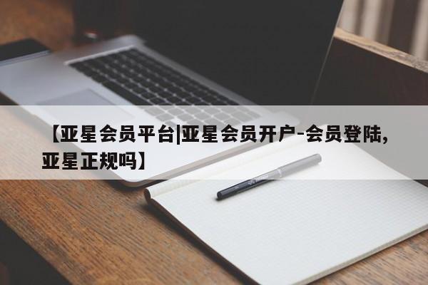 亚星代理网管理系统 亚星代理合作-会员开户【亚星会员平台|亚星会员开户-会员登陆,亚星正规吗】