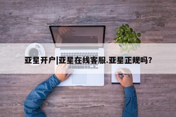 亚星代理网管理系统 亚星代理合作-会员开户亚星开户|亚星在线客服.亚星正规吗？