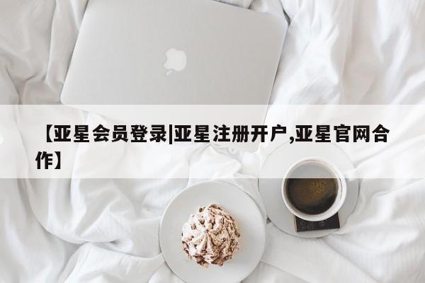 亚星代理网管理系统 亚星代理合作-会员开户【亚星会员登录|亚星注册开户,亚星官网合作】