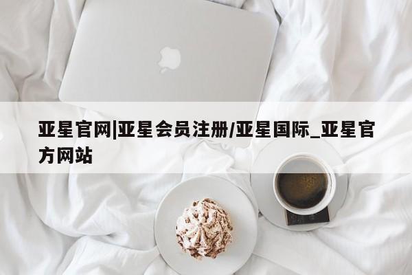 亚星代理网管理系统 亚星代理合作-会员开户亚星官网|亚星会员注册/亚星国际_亚星官方网站