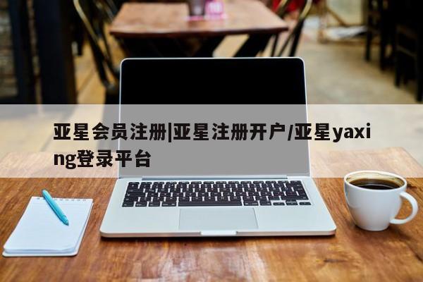 亚星代理网管理系统 亚星代理合作-会员开户|亚星注册开户/亚星yaxing登录平台