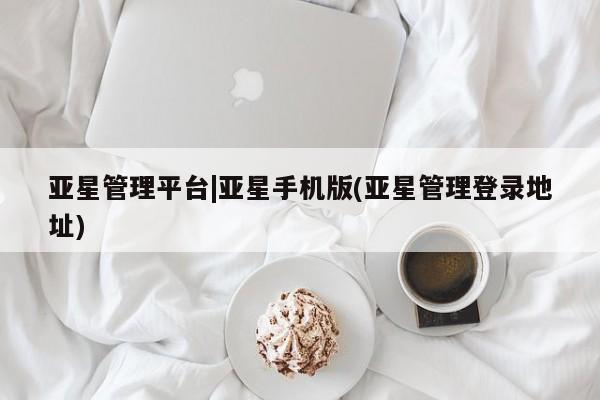 亚星代理网管理系统 亚星代理合作-会员开户亚星管理平台|亚星手机版(亚星管理登录地址)