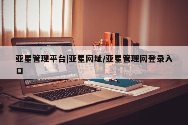 亚星代理网管理系统 亚星代理合作-会员开户亚星管理平台|亚星网址/亚星管理网登录入口