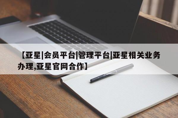 亚星代理网管理系统 亚星代理合作-会员开户【亚星|会员平台|管理平台|亚星相关业务办理,亚星官网合作】