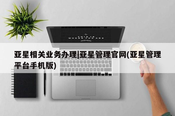 亚星代理网管理系统 亚星代理合作-会员开户亚星相关业务办理|亚星管理官网(亚星管理平台手机版)