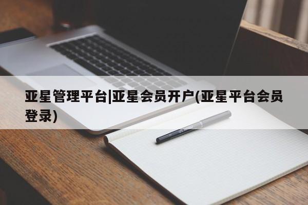 亚星代理网管理系统 亚星代理合作-会员开户亚星管理平台|亚星会员开户(亚星平台会员登录)