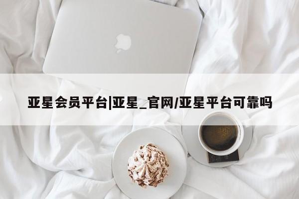 亚星代理网管理系统 亚星代理合作-会员开户亚星会员平台|亚星_官网/亚星平台可靠吗