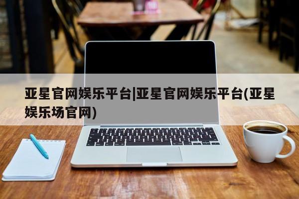 亚星代理网管理系统 亚星代理合作-会员开户亚星官网娱乐平台|亚星官网娱乐平台(亚星娱乐场官网)