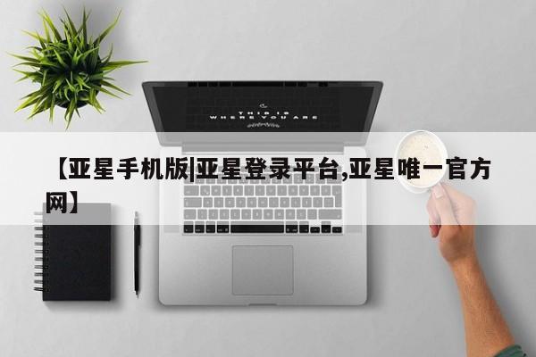亚星代理网管理系统 亚星代理合作-会员开户【亚星手机版|亚星登录平台,亚星唯一官方网】