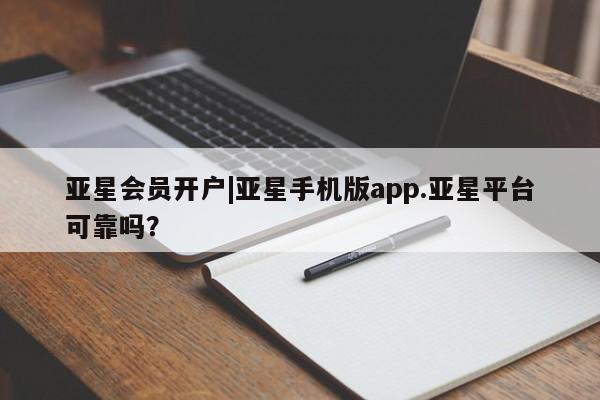 亚星代理网管理系统 亚星代理合作-会员开户亚星会员开户|亚星手机版app.亚星平台可靠吗？