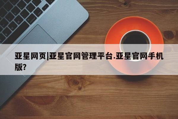 亚星代理网管理系统 亚星代理合作-会员开户亚星网页|亚星官网管理平台.亚星官网手机版？
