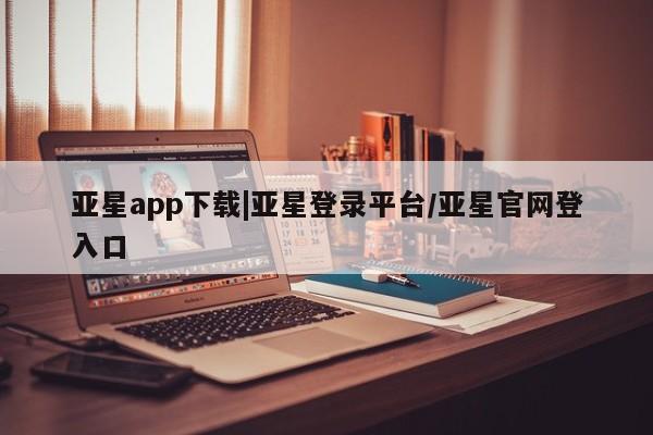 亚星代理网管理系统 亚星代理合作-会员开户亚星app下载|亚星登录平台/亚星官网登入口
