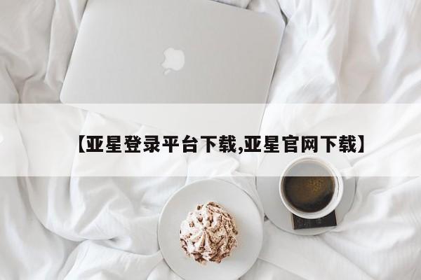 亚星代理网管理系统 亚星代理合作-会员开户【亚星登录平台下载,亚星官网下载】