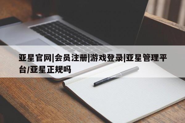 亚星代理网管理系统 亚星代理合作-会员开户亚星官网|会员注册|游戏登录|亚星管理平台/亚星正规吗