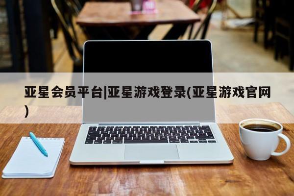亚星代理网管理系统 亚星代理合作-会员开户亚星会员平台|亚星游戏登录(亚星游戏官网)