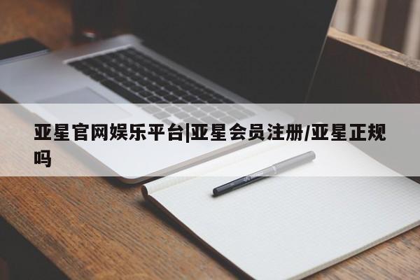 亚星代理网管理系统 亚星代理合作-会员开户亚星官网娱乐平台|亚星会员注册/亚星正规吗