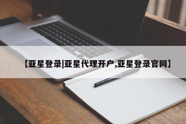 亚星代理网管理系统 亚星代理合作-会员开户【亚星登录|亚星代理开户,亚星登录官网】
