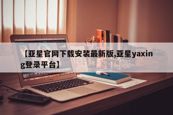亚星代理网管理系统 亚星代理合作-会员开户【亚星官网下载安装最新版,亚星yaxing登录平台】