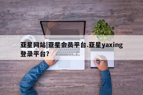 亚星代理网管理系统 亚星代理合作-会员开户亚星网站|亚星会员平台.亚星yaxing登录平台？