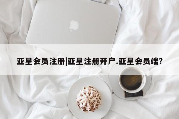 亚星代理网管理系统 亚星代理合作-会员开户|亚星注册开户.亚星会员端？