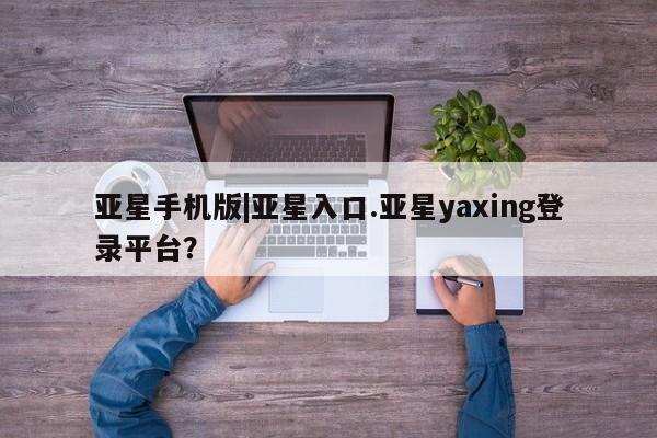 亚星代理网管理系统 亚星代理合作-会员开户亚星手机版|亚星入口.亚星yaxing登录平台？