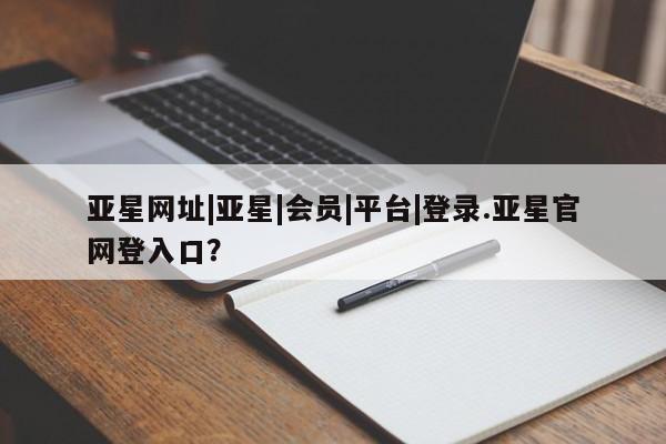 亚星代理网管理系统 亚星代理合作-会员开户亚星网址|亚星|会员|平台|登录.亚星官网登入口？