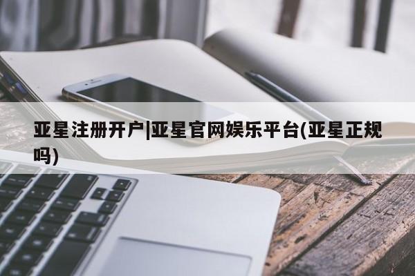亚星代理网管理系统 亚星代理合作-会员开户亚星注册开户|亚星官网娱乐平台(亚星正规吗)