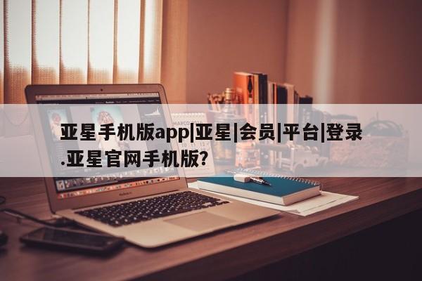 亚星代理网管理系统 亚星代理合作-会员开户亚星手机版app|亚星|会员|平台|登录.亚星官网手机版？