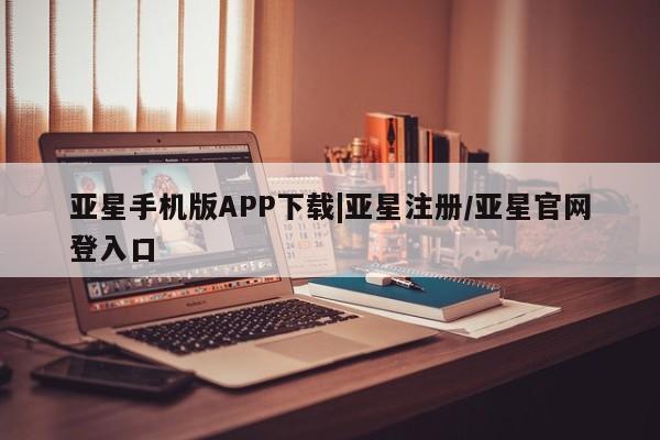 亚星代理网管理系统 亚星代理合作-会员开户亚星手机版APP下载|亚星注册/亚星官网登入口