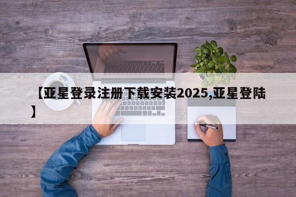 亚星代理网管理系统 亚星代理合作-会员开户【亚星登录注册下载安装2025,亚星登陆】