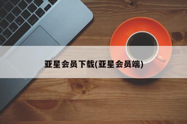 亚星代理网管理系统 亚星代理合作-会员开户亚星会员下载(亚星会员端)