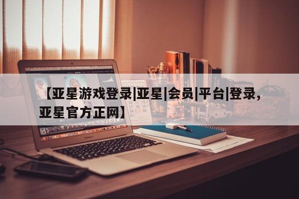 亚星代理网管理系统 亚星代理合作-会员开户【亚星游戏登录|亚星|会员|平台|登录,亚星官方正网】