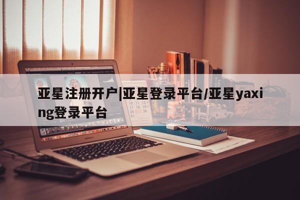 亚星代理网管理系统 亚星代理合作-会员开户要闻 第43页