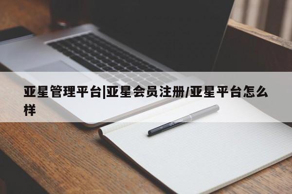 亚星代理网管理系统 亚星代理合作-会员开户亚星管理平台|亚星会员注册/亚星平台怎么样