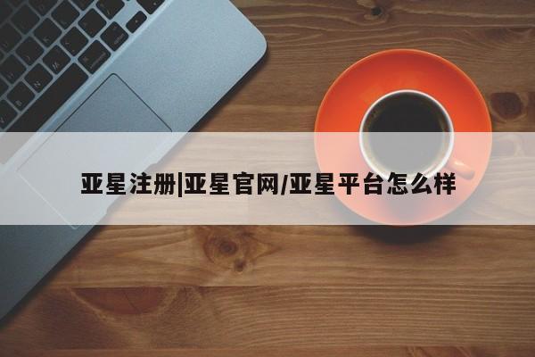 亚星代理网管理系统 亚星代理合作-会员开户亚星注册|亚星官网/亚星平台怎么样