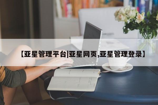 亚星代理网管理系统 亚星代理合作-会员开户【亚星管理平台|亚星网页,亚星管理登录】