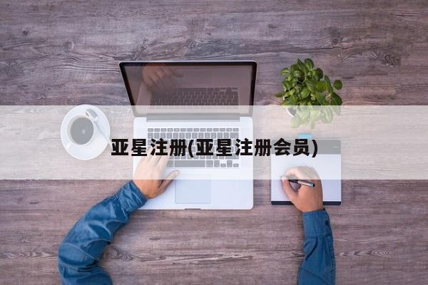 亚星代理网管理系统 亚星代理合作-会员开户亚星注册(亚星注册会员)
