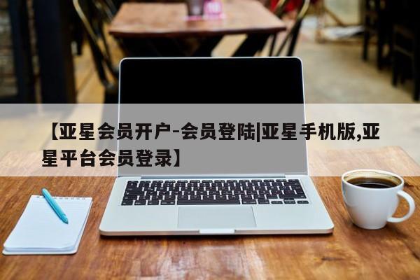 亚星代理网管理系统 亚星代理合作-会员开户【亚星会员开户-会员登陆|亚星手机版,亚星平台会员登录】