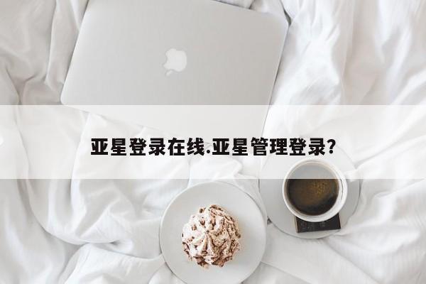 亚星代理网管理系统 亚星代理合作-会员开户亚星登录在线.亚星管理登录？